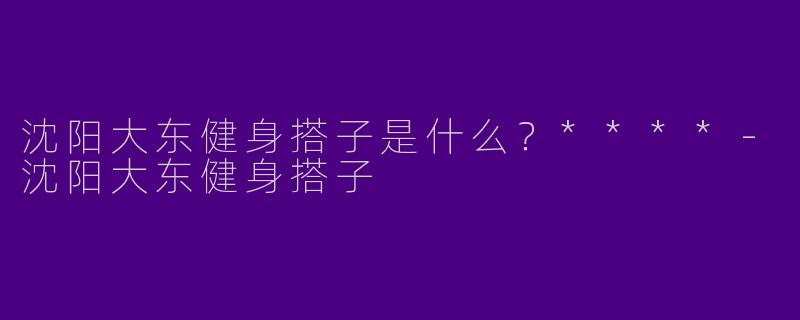 沈阳大东健身搭子是什么?****
