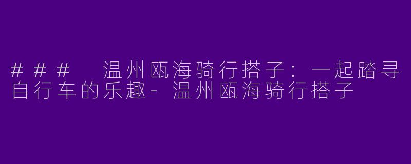 ### 温州瓯海骑行搭子：一起踏寻自行车的乐趣
