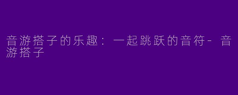 音游搭子的乐趣：一起跳跃的音符-音游搭子