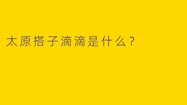 太原搭子滴滴是什么？