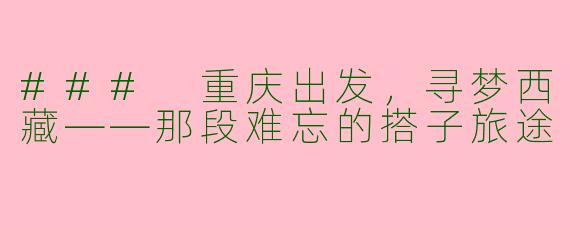 ### 重庆出发,寻梦西藏——那段难忘的搭子旅途