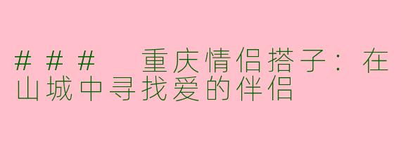 ### 重庆情侣搭子：在山城中寻找爱的伴侣