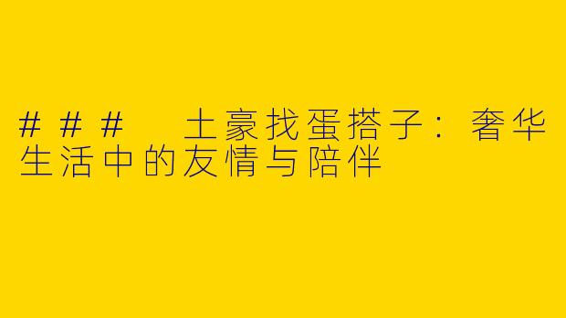 ### 土豪找蛋搭子：奢华生活中的友情与陪伴