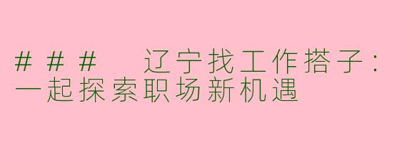 ### 辽宁找工作搭子:一起探索职场新机遇