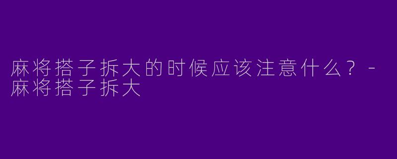 麻将搭子拆大的时候应该注意什么？