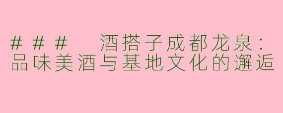 ### 酒搭子成都龙泉：品味美酒与基地文化的邂逅