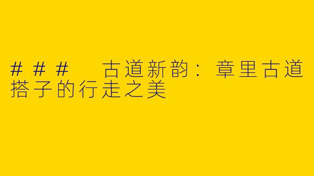 ### 古道新韵：章里古道搭子的行走之美