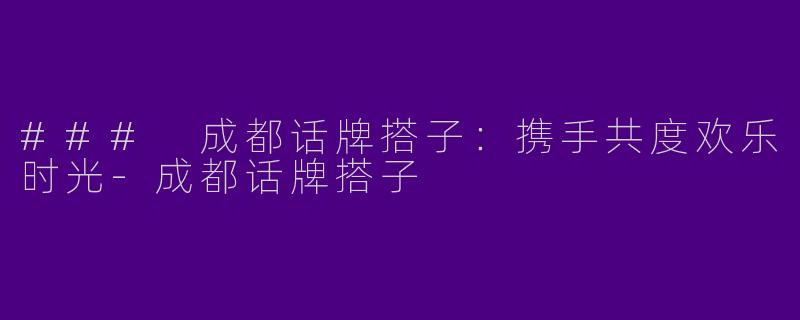 ### 成都话牌搭子：携手共度欢乐时光-成都话牌搭子