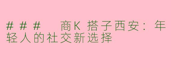 ### 商K搭子西安：年轻人的社交新选择