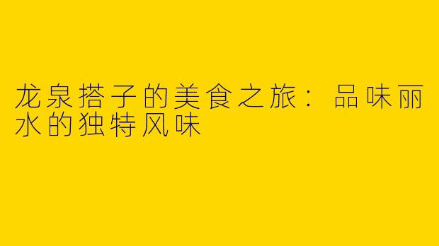 龙泉搭子的美食之旅：品味丽水的独特风味