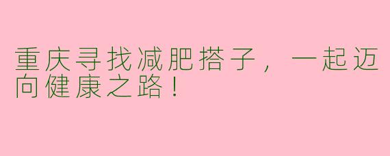 重庆寻找减肥搭子，一起迈向健康之路！