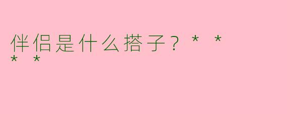 伴侣是什么搭子？**  **