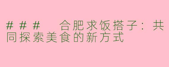 ### 合肥求饭搭子：共同探索美食的新方式