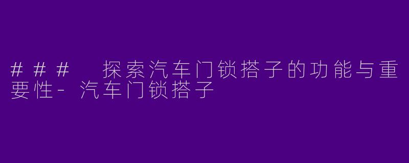 ### 探索汽车门锁搭子的功能与重要性