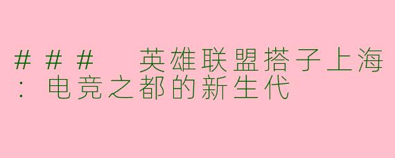 ### 英雄联盟搭子上海：电竞之都的新生代