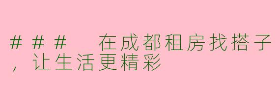 ### 在成都租房找搭子,让生活更精彩