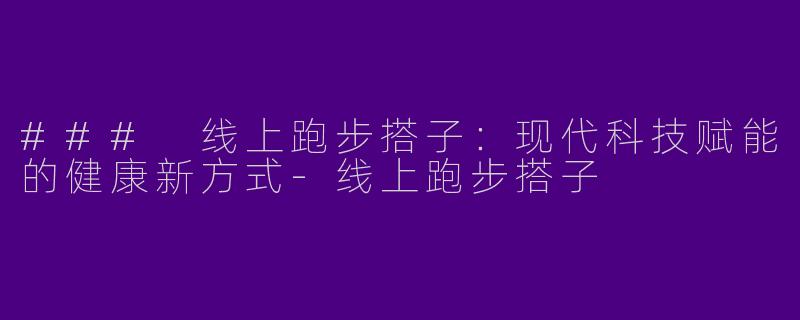 ### 线上跑步搭子:现代科技赋能的健康新方式