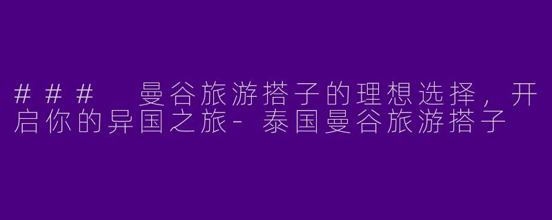 ### 曼谷旅游搭子的理想选择，开启你的异国之旅-泰国曼谷旅游搭子