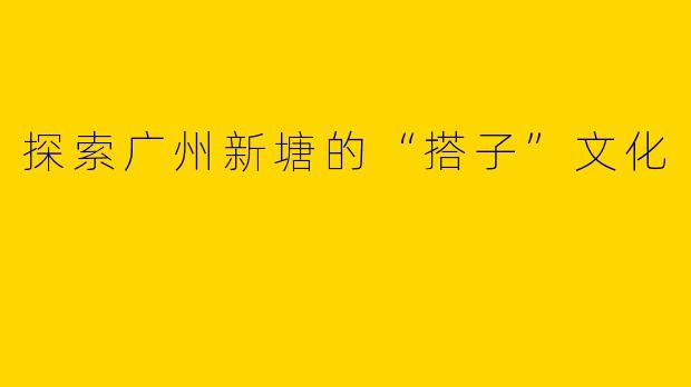探索广州新塘的“搭子”文化