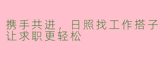 携手共进，日照找工作搭子让求职更轻松