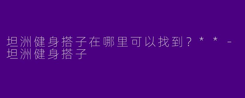 坦洲健身搭子在哪里可以找到？**