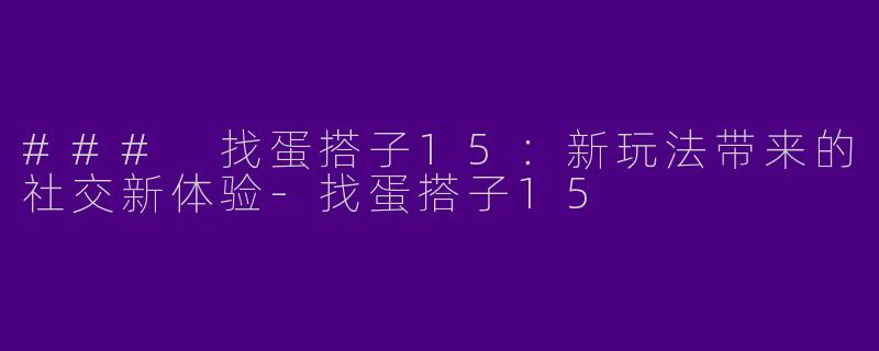 ### 找蛋搭子15:新玩法带来的社交新体验