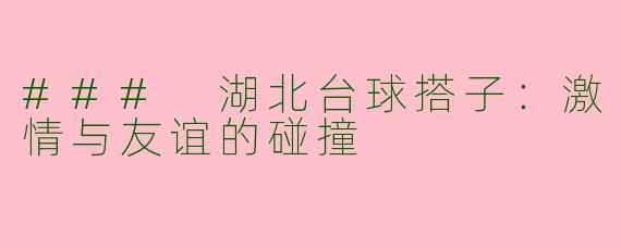 ### 湖北台球搭子：激情与友谊的碰撞