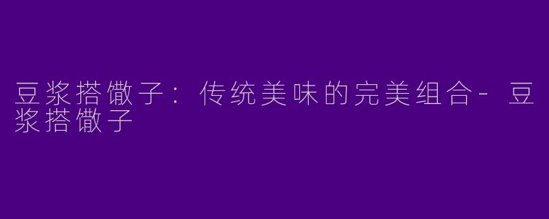 豆浆搭馓子：传统美味的完美组合-豆浆搭馓子