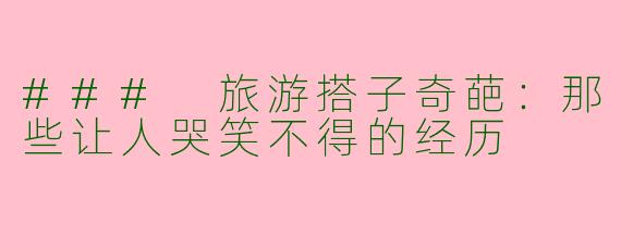 ### 旅游搭子奇葩：那些让人哭笑不得的经历