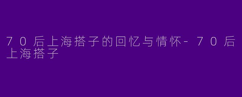 70后上海搭子的回忆与情怀-70后上海搭子