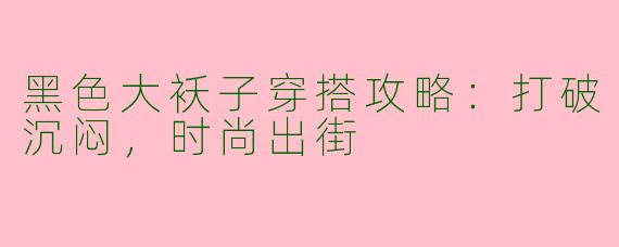 黑色大袄子穿搭攻略：打破沉闷，时尚出街