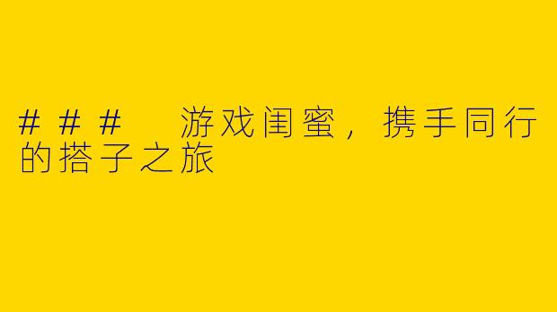 ### 游戏闺蜜,携手同行的搭子之旅