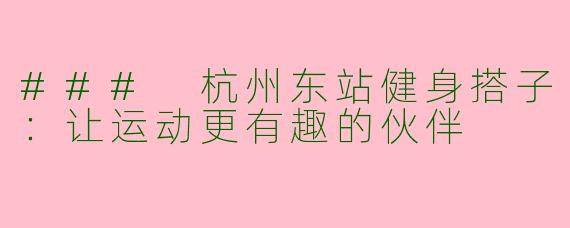 ### 杭州东站健身搭子：让运动更有趣的伙伴
