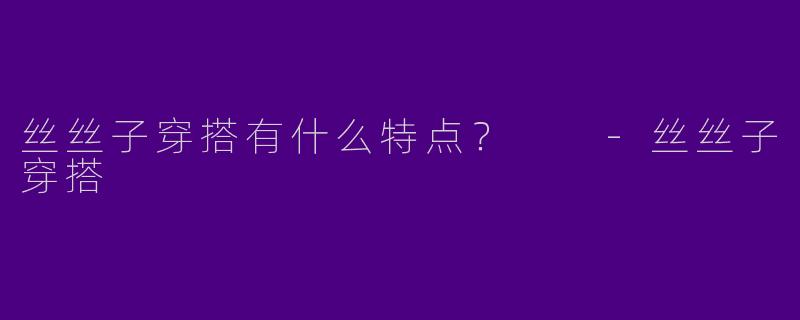 丝丝子穿搭有什么特点？  -丝丝子穿搭