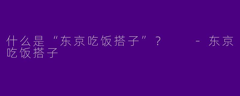 什么是“东京吃饭搭子”?
