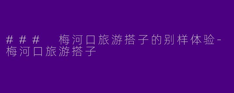 ### 梅河口旅游搭子的别样体验