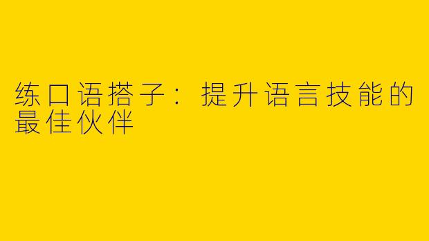 练口语搭子：提升语言技能的最佳伙伴