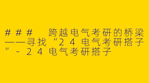 ### 跨越电气考研的桥梁——寻找“24电气考研搭子”