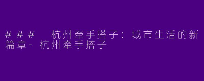 ### 杭州牵手搭子：城市生活的新篇章