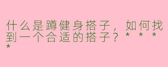 什么是蹲健身搭子，如何找到一个合适的搭子？****