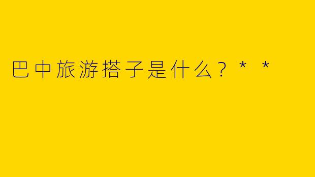巴中旅游搭子是什么？**