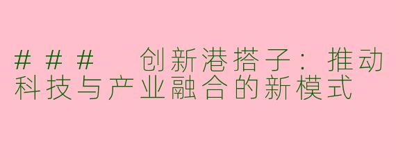 ### 创新港搭子：推动科技与产业融合的新模式