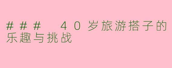### 40岁旅游搭子的乐趣与挑战
