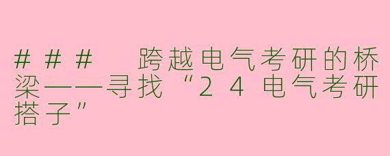 ### 跨越电气考研的桥梁——寻找“24电气考研搭子”