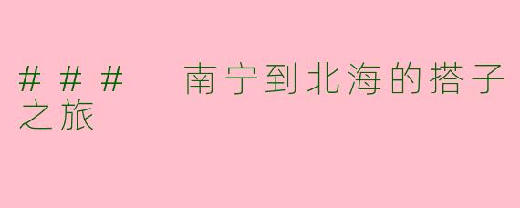 ### 南宁到北海的搭子之旅