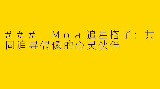 ### Moa追星搭子：共同追寻偶像的心灵伙伴