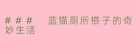 ### 蓝猫厕所搭子的奇妙生活