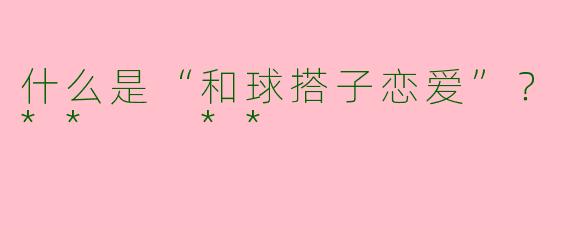 什么是“和球搭子恋爱”？**  **