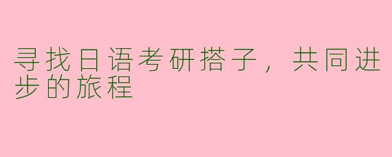 寻找日语考研搭子，共同进步的旅程
