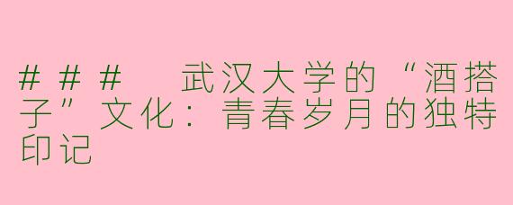 ### 武汉大学的“酒搭子”文化：青春岁月的独特印记